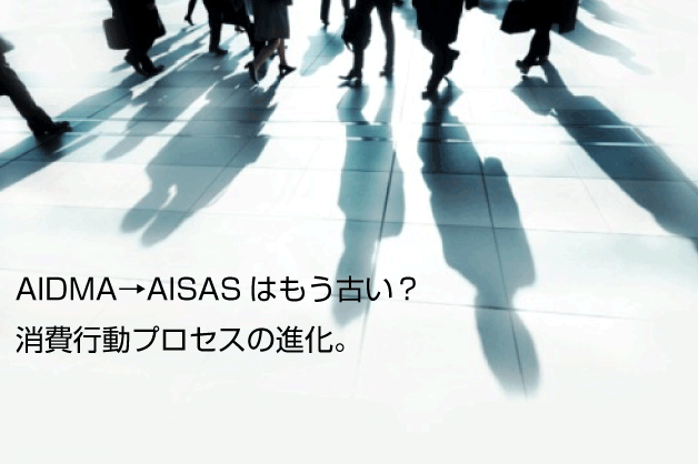 AIDMA→AISASはもう古い？消費行動プロセスの進化。